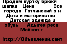 Продам куртку брюки  2 шапки › Цена ­ 3 000 - Все города, Гатчинский р-н Дети и материнство » Детская одежда и обувь   . Адыгея респ.,Майкоп г.